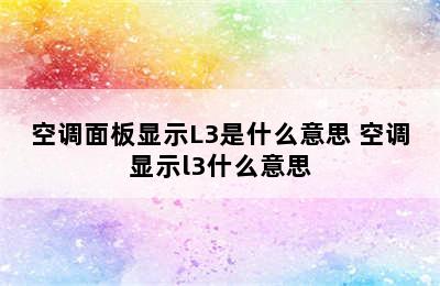 空调面板显示L3是什么意思 空调显示l3什么意思